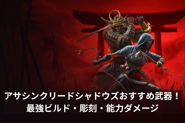 アサシンクリードシャドウズおすすめ武器!最強ビルド・彫刻・能力ダメージ