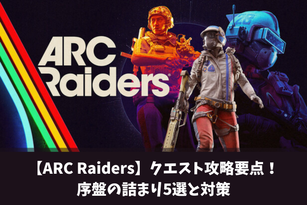 【ARC Raiders】クエスト攻略要点！序盤の詰まり5選と対策