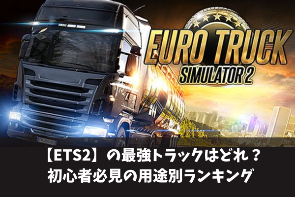【ETS2】euro truck simulator 2の最強トラックはどれ？初心者必見の用途別ランキング