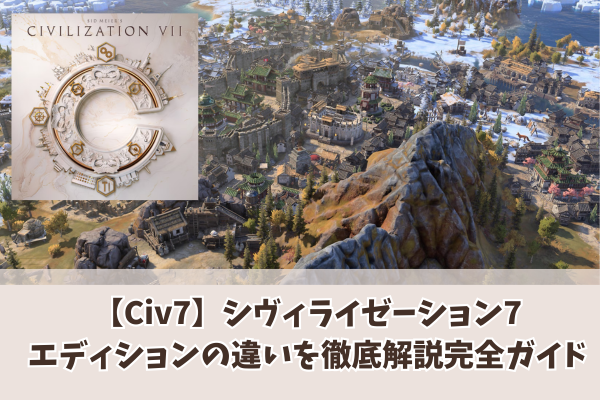 【Civ7】シヴィライゼーション7エディションの違いを徹底解説完全ガイド