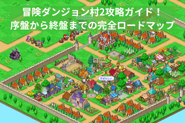 冒険ダンジョン村2攻略ガイド！序盤から終盤までの完全ロードマップ