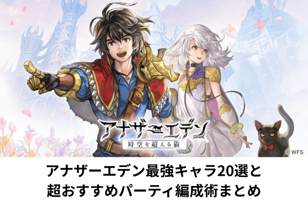 アナザーエデン最強キャラ20選と超おすすめパーティ編成術まとめ