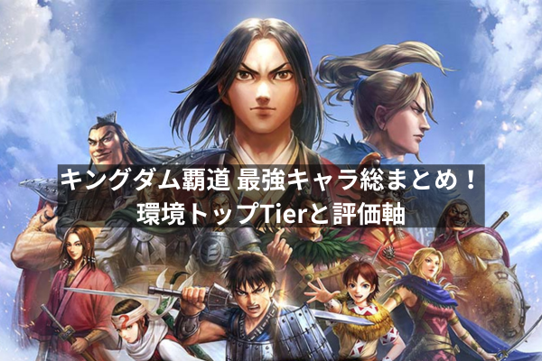 キングダム覇道 最強キャラ総まとめ！環境トップTierと評価軸