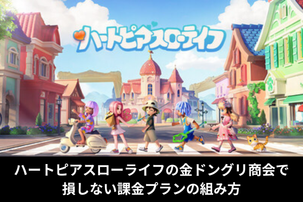 ハートピアスローライフの金ドングリ商会で損しない課金プランの組み方