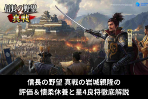 信長の野望 真戦の岩城親隆の評価＆懐柔休養と星4良将徹底解説