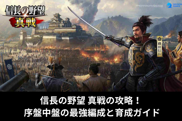 信長の野望 真戦の攻略！ 序盤中盤の最強編成と育成ガイド