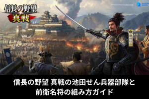 信長の野望 真戦の池田せん兵器部隊と前衛名将の組み方ガイド