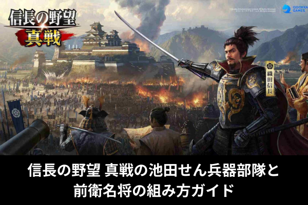 信長の野望 真戦の池田せん兵器部隊と前衛名将の組み方ガイド