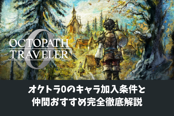 オクトラ0のキャラ加入条件と仲間おすすめ完全徹底解説