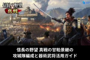 信長の野望 真戦の甘粕景継の攻城隊編成と器術武将活用ガイド