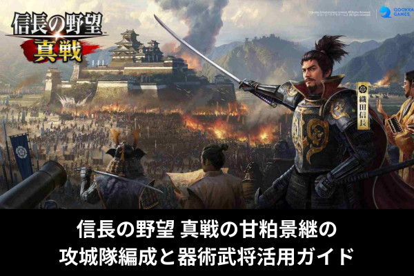 信長の野望 真戦の甘粕景継の攻城隊編成と器術武将活用ガイド
