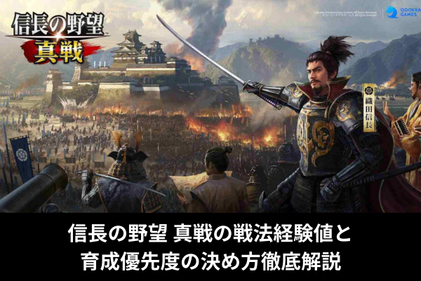 信長の野望 真戦の戦法経験値と育成優先度の決め方徹底解説