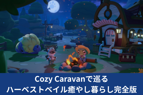 Cozy Caravanで巡るハーベストベイル癒やし暮らし完全版