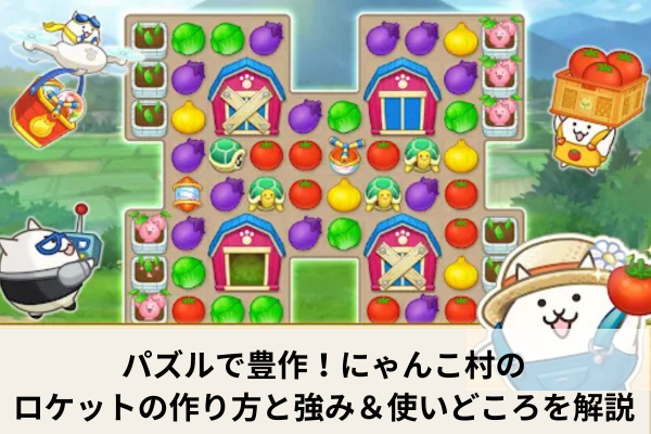 パズルで豊作!にゃんこ村のロケットの作り方と強み&使いどころを解説