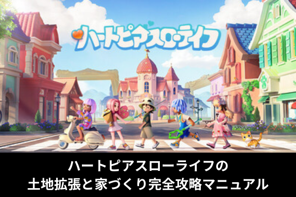 ハートピアスローライフの土地拡張と家づくり完全攻略マニュアル