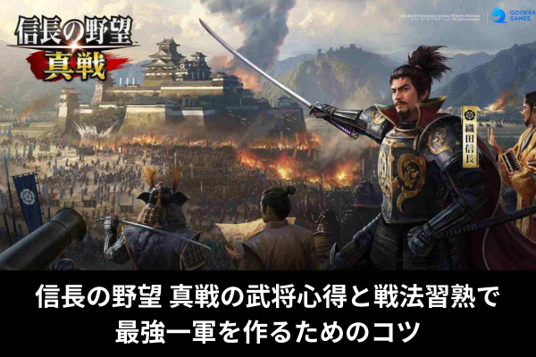 信長の野望 真戦の武将心得と戦法習熟で最強一軍を作るためのコツ