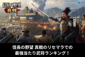 信長の野望 真戦のリセマラでの最強当たり武将ランキング！
