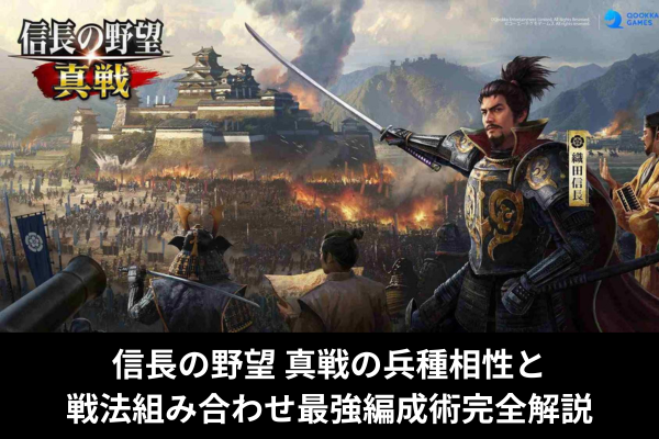 信長の野望 真戦の兵種相性と戦法組み合わせ最強編成術完全解説