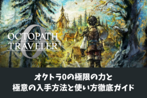 オクトラ0の極限の力と極意の入手方法と使い方徹底ガイド