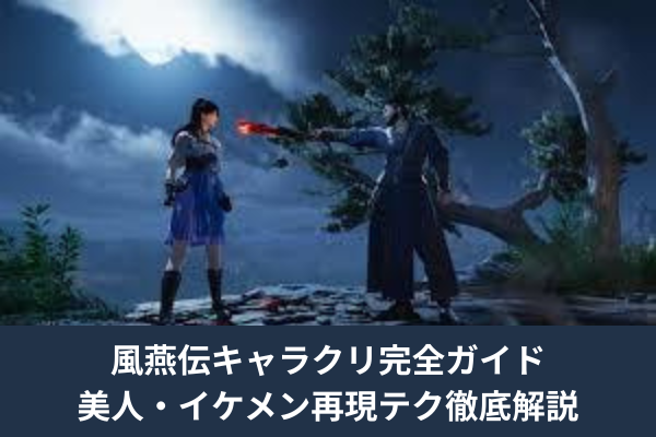 風燕伝キャラクリ完全ガイド｜美人・イケメン再現テク徹底解説