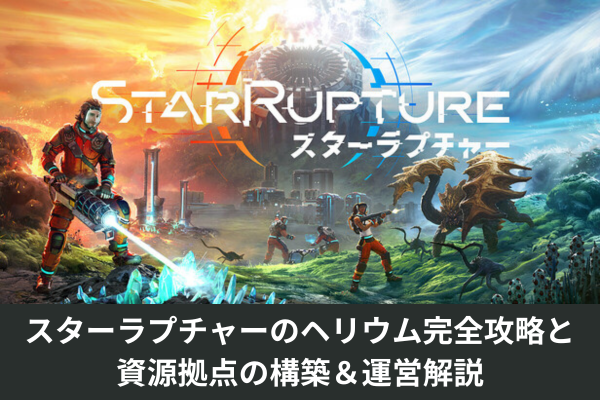 スターラプチャーのヘリウム完全攻略と資源拠点の構築＆運営解説