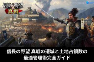 信長の野望 真戦の遷城と土地占領数の最適管理術完全ガイド