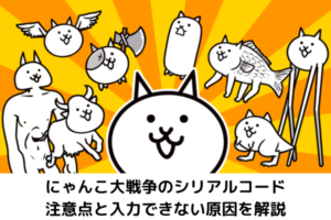 にゃんこ大戦争のシリアルコード｜注意点と入力できない原因を解説