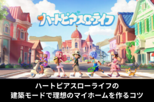 ハートピアスローライフの建築モードで理想のマイホームを作るコツ