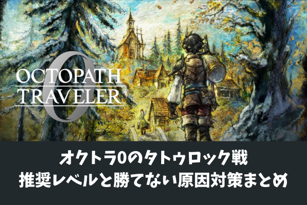 オクトラ0のタトゥロック戦推奨レベルと勝てない原因対策まとめ