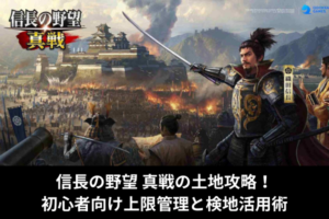 信長の野望 真戦の土地攻略！初心者向け上限管理と検地活用術