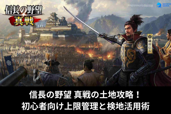 信長の野望 真戦の土地攻略！初心者向け上限管理と検地活用術