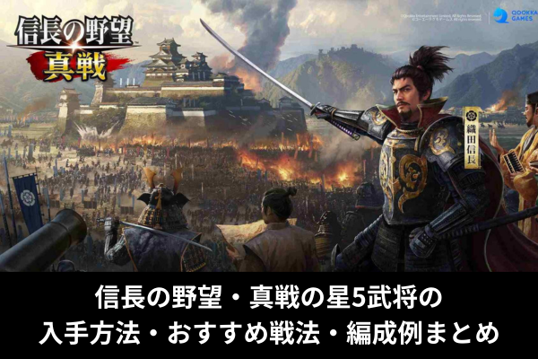 信長の野望・真戦の星5武将の入手方法・おすすめ戦法・編成例まとめ