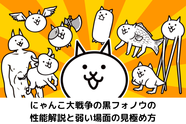にゃんこ大戦争の黒フォノウの性能解説と弱い場面の見極め方
