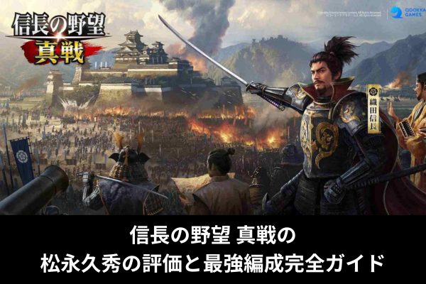 信長の野望 真戦の松永久秀の評価と最強編成完全ガイド