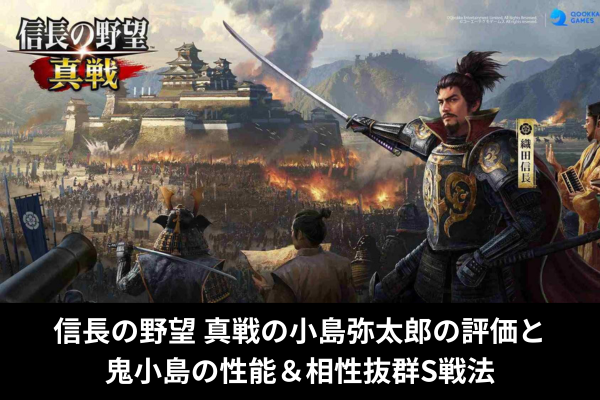 信長の野望 真戦の小島弥太郎の評価と鬼小島の性能＆相性抜群S戦法
