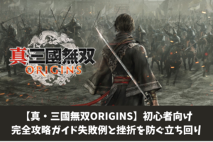 【真・三國無双ORIGINS】初心者向け完全攻略ガイド失敗例と挫折を防ぐ立ち回り
