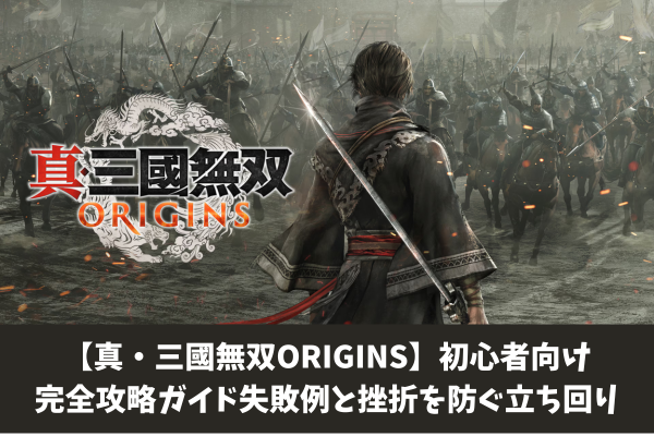 【真・三國無双ORIGINS】初心者向け完全攻略ガイド失敗例と挫折を防ぐ立ち回り