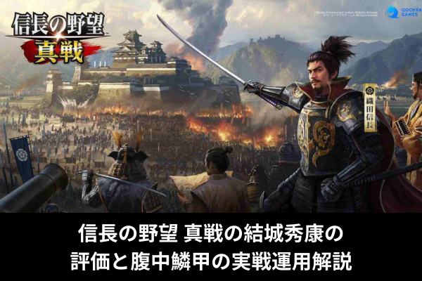 信長の野望 真戦の結城秀康の評価と腹中鱗甲の実戦運用解説