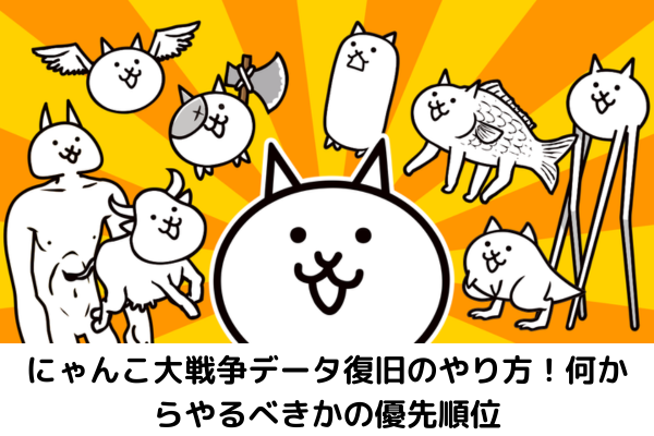 にゃんこ大戦争データ復旧のやり方！何からやるべきかの優先順位