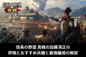 信長の野望 真戦の加藤清正の評価とおすすめ兵種と最強編成の解説