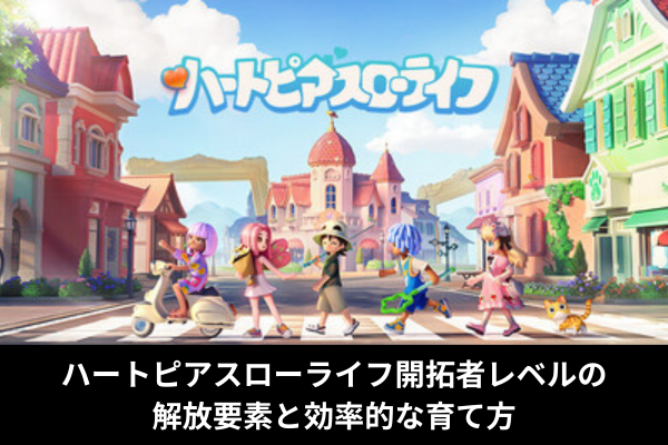 ハートピアスローライフ開拓者レベルの解放要素と効率的な育て方