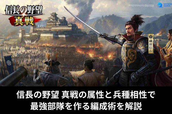 信長の野望 真戦の属性と兵種相性で最強部隊を作る編成術を解説