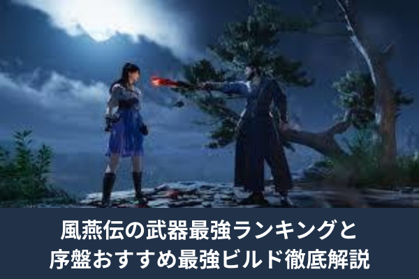 風燕伝の武器最強ランキングと序盤おすすめ最強ビルド徹底解説