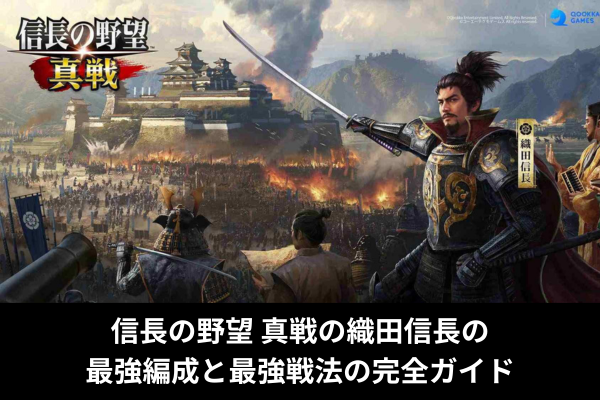 信長の野望 真戦の織田信長の最強編成と最強戦法の完全ガイド