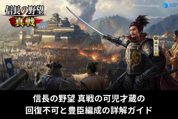 信長の野望 真戦の可児才蔵の回復不可と豊臣編成の詳解ガイド