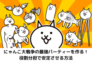 にゃんこ大戦争の最強パーティーを作る！役割分担で安定させる方法