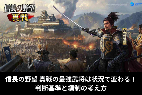 信長の野望 真戦の最強武将は状況で変わる！判断基準と編制の考え方