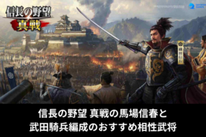 信長の野望 真戦の馬場信春と武田騎兵編成のおすすめ相性武将