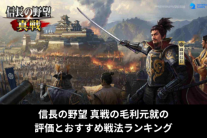 信長の野望 真戦の毛利元就の評価とおすすめ戦法ランキング