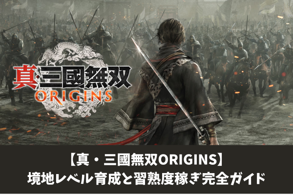 【真・三國無双ORIGINS】境地レベル育成と習熟度稼ぎ完全ガイド